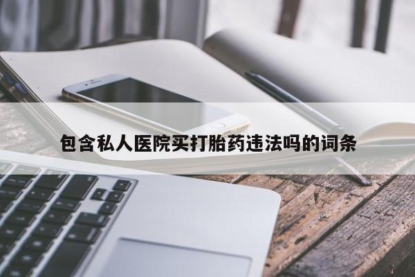 堕胎药微信有谁买微信包含私人医院买打胎药违法吗的词条