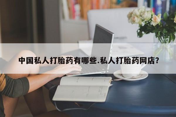 堕胎药微信有谁买微信中国私人打胎药有哪些.私人打胎药网店？