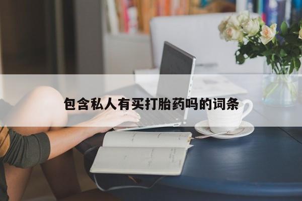 堕胎药微信有谁买微信包含私人有买打胎药吗的词条