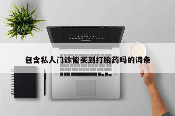 堕胎药微信有谁买微信包含私人门诊能买到打胎药吗的词条