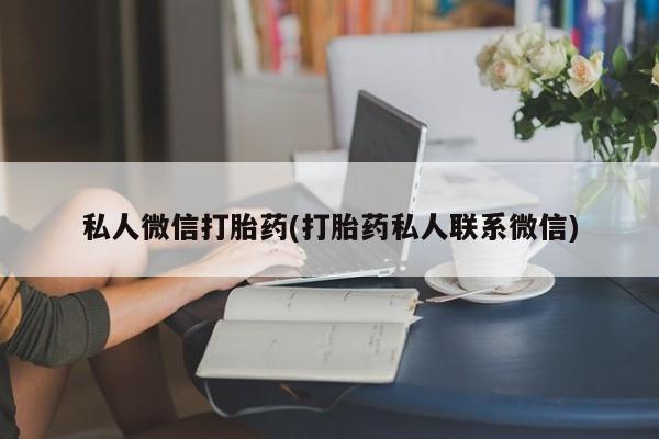 堕胎药微信有谁买微信私人微信打胎药(打胎药私人联系微信)