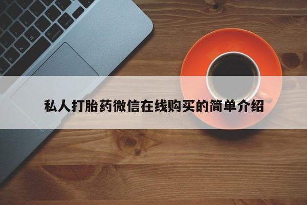 堕胎药微信有谁买微信私人打胎药微信在线购买的简单介绍