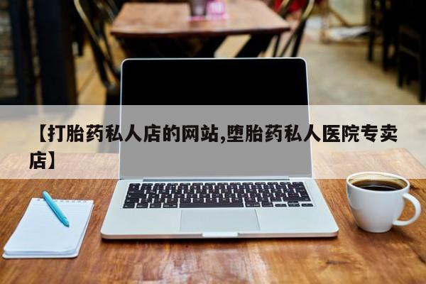 堕胎药微信有谁买微信【打胎药私人店的网站,堕胎药私人医院专卖店】