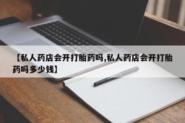 堕胎药微信有谁买微信【私人药店会开打胎药吗,私人药店会开打胎药吗多少钱】