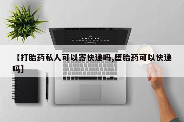 堕胎药微信有谁买微信【打胎药私人可以寄快递吗,堕胎药可以快递吗】