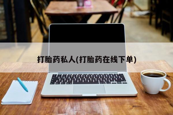 堕胎药微信有谁买微信打胎药私人(打胎药在线下单)