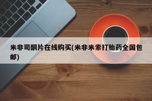 堕胎药微信有谁买微信米非司酮片在线购买(米非米索打胎药全国包邮)