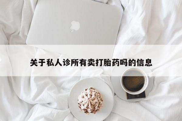 堕胎药微信有谁买微信关于私人诊所有卖打胎药吗的信息