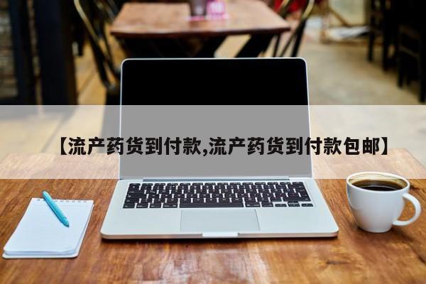 堕胎药微信有谁买微信【流产药货到付款,流产药货到付款包邮】