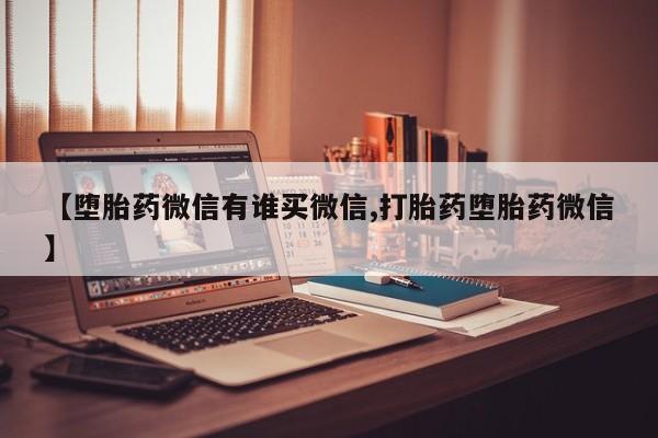 堕胎药微信有谁买微信【堕胎药微信有谁买微信,打胎药堕胎药微信】