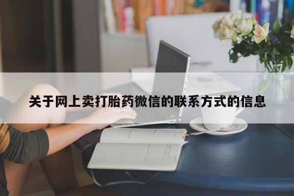 堕胎药微信有谁买微信关于网上卖打胎药微信的联系方式的信息