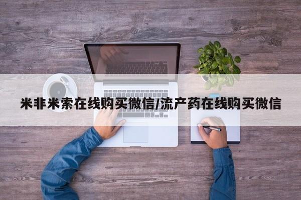 堕胎药微信有谁买微信米非米索在线购买微信/流产药在线购买微信