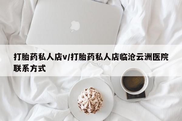 堕胎药微信有谁买微信打胎药私人店v/打胎药私人店临沧云洲医院联系方式