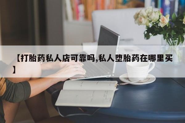 堕胎药微信有谁买微信【打胎药私人店可靠吗,私人堕胎药在哪里买】