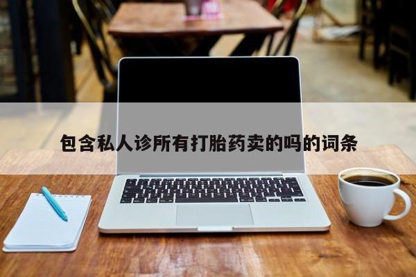 堕胎药微信有谁买微信包含私人诊所有打胎药卖的吗的词条