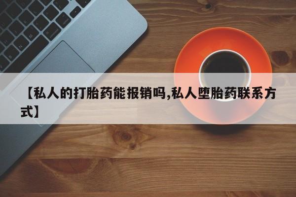 堕胎药微信有谁买微信【私人的打胎药能报销吗,私人堕胎药联系方式】