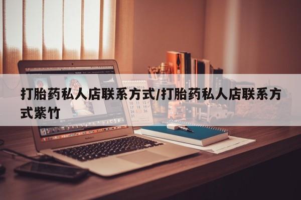 堕胎药微信有谁买微信打胎药私人店联系方式/打胎药私人店联系方式紫竹