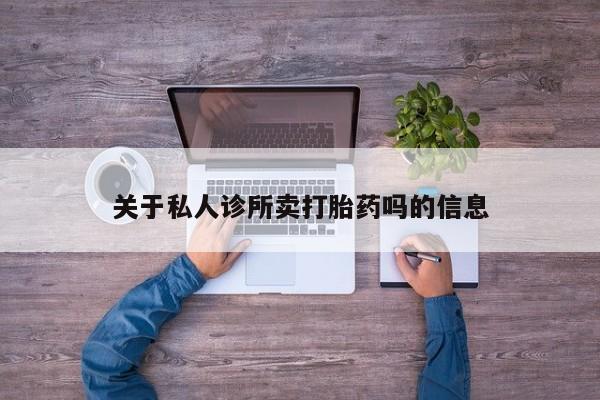 堕胎药微信有谁买微信关于私人诊所卖打胎药吗的信息