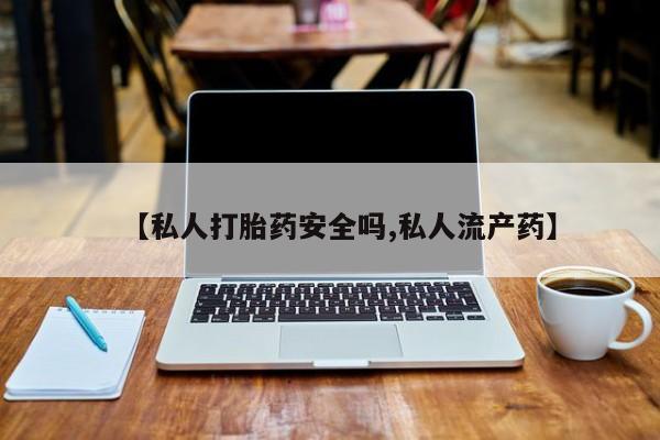 堕胎药微信有谁买微信【私人打胎药安全吗,私人流产药】