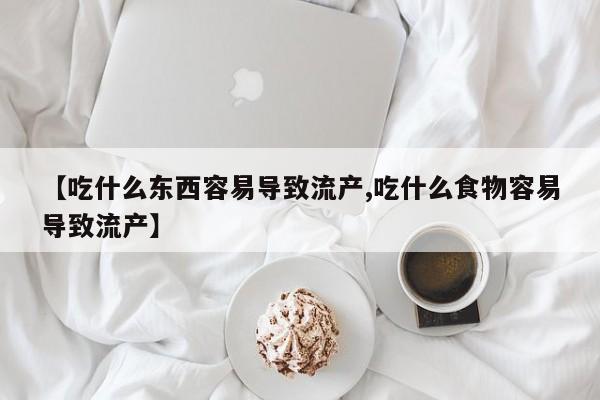 堕胎药微信有谁买微信【吃什么东西容易导致流产,吃什么食物容易导致流产】