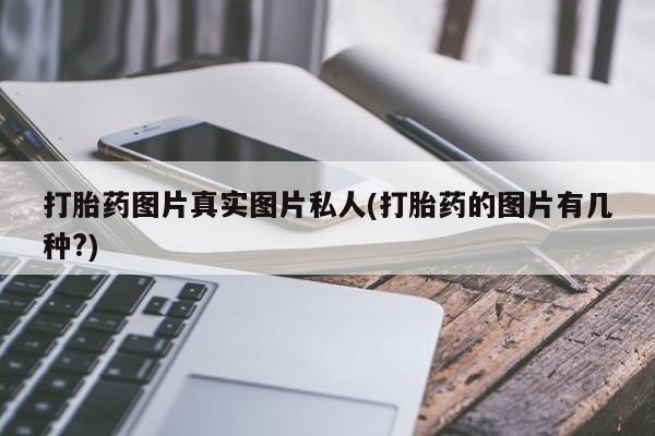 堕胎药微信有谁买微信打胎药图片真实图片私人(打胎药的图片有几种?)
