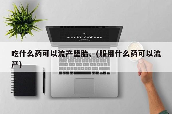 堕胎药微信有谁买微信吃什么药可以流产堕胎、(服用什么药可以流产)