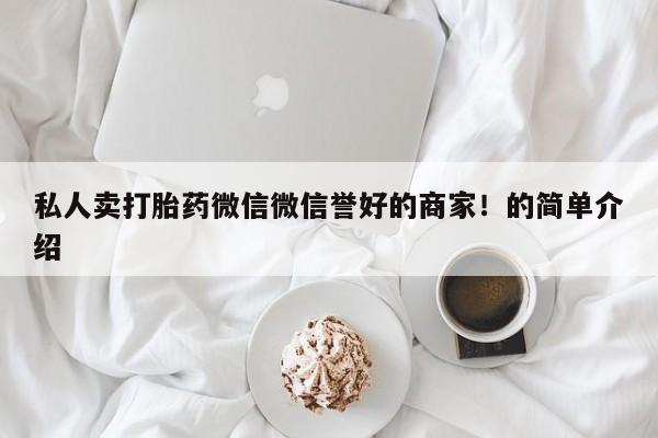堕胎药微信有谁买微信私人卖打胎药微信微信誉好的商家！的简单介绍