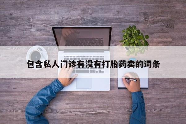 堕胎药微信有谁买微信包含私人门诊有没有打胎药卖的词条