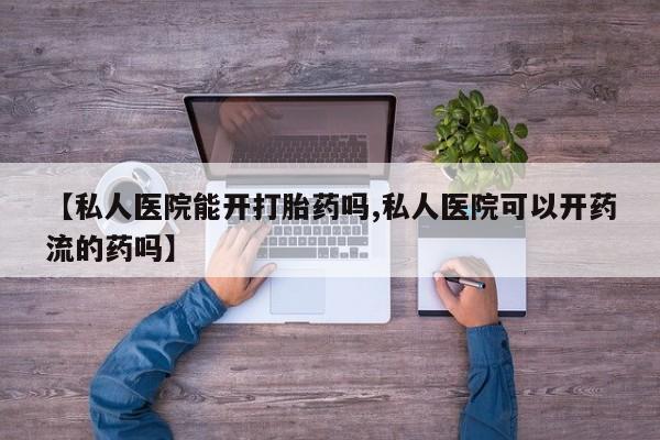 堕胎药微信有谁买微信【私人医院能开打胎药吗,私人医院可以开药流的药吗】