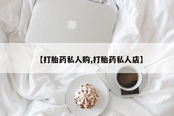 堕胎药微信有谁买微信【打胎药私人购,打胎药私人店】