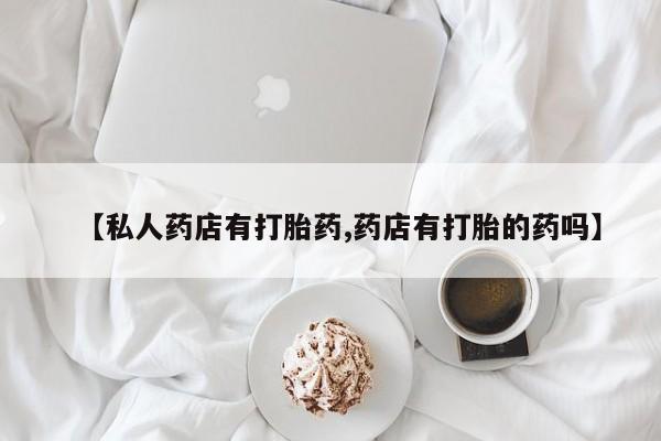堕胎药微信有谁买微信【私人药店有打胎药,药店有打胎的药吗】