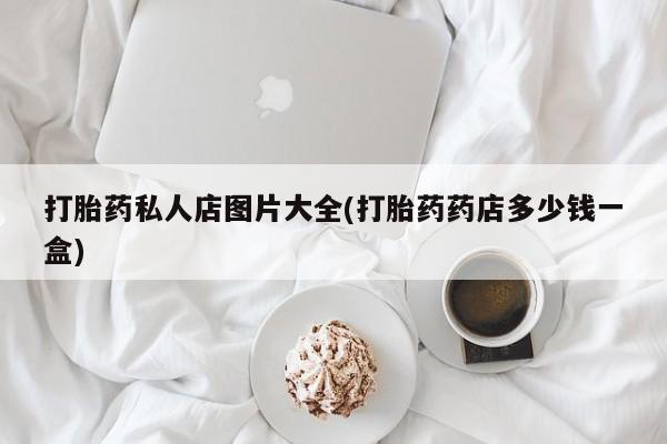 堕胎药微信有谁买微信打胎药私人店图片大全(打胎药药店多少钱一盒)