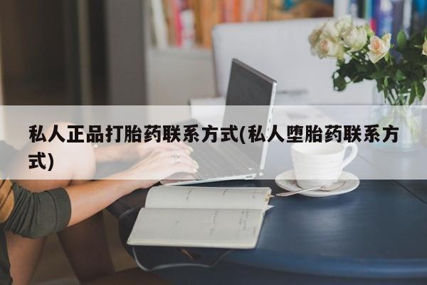 堕胎药微信有谁买微信私人正品打胎药联系方式(私人堕胎药联系方式)