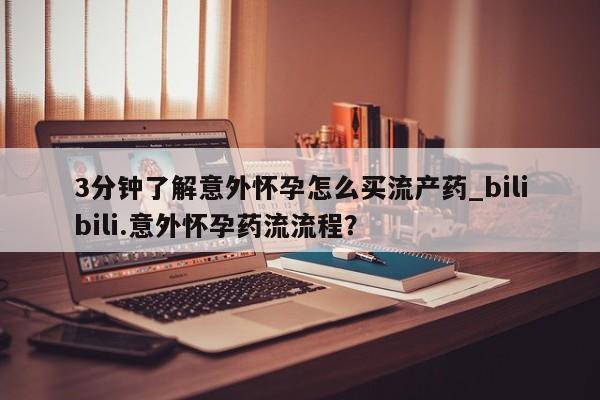 堕胎药微信有谁买微信3分钟了解意外怀孕怎么买流产药_bilibili.意外怀孕药流流程？